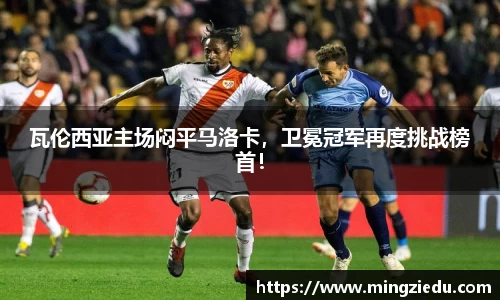 瓦伦西亚主场闷平马洛卡，卫冕冠军再度挑战榜首！