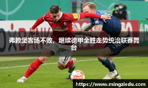 弗赖堡客场不败，继续德甲全胜走势统治联赛舞台