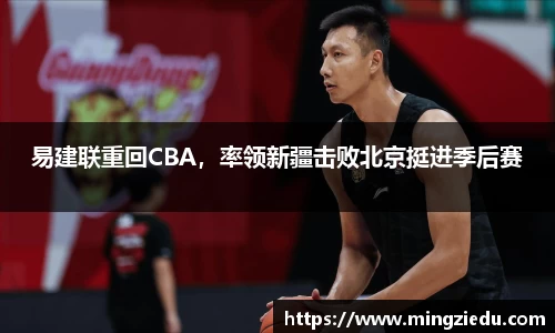 易建联重回CBA，率领新疆击败北京挺进季后赛