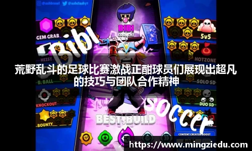 荒野乱斗的足球比赛激战正酣球员们展现出超凡的技巧与团队合作精神
