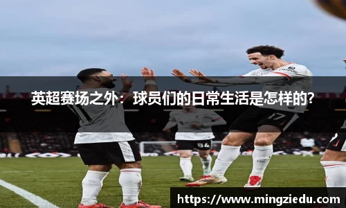 英超赛场之外：球员们的日常生活是怎样的？