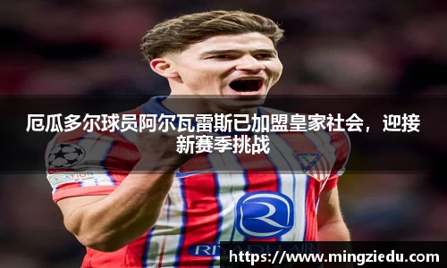 厄瓜多尔球员阿尔瓦雷斯已加盟皇家社会，迎接新赛季挑战