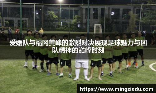 爱媛队与福冈黄峰的激烈对决展现足球魅力与团队精神的巅峰时刻