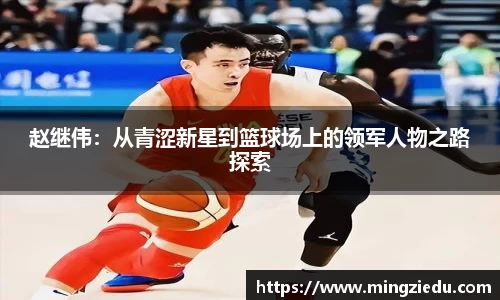 赵继伟：从青涩新星到篮球场上的领军人物之路探索