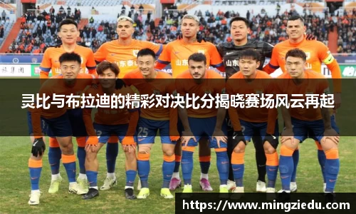 灵比与布拉迪的精彩对决比分揭晓赛场风云再起