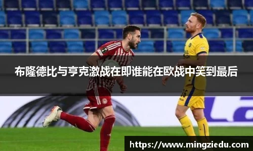 布隆德比与亨克激战在即谁能在欧战中笑到最后